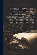 Jefferson Davis, the President of the Confederate States and Abraham Lincoln, the President of the United States, 1861-1865 (en Inglés)