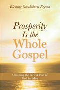 Prosperity Is the Whole Gospel: Unveiling the Perfect Plan of God for Man