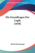 Die Grundfragen Der Logik (1858) (en Alemán)