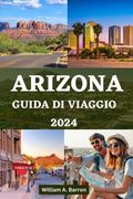 Arizona Guida Di Viaggio 2024: Il tuo manuale essenziale per esplorare lo stato del Grand Canyon con consigli utili per un viaggio indimenticabile (en Italiano)