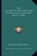 the culture of vegetables and flowers from seeds and roots (1908)