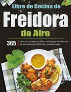 Libro de Cocina de Freidora de Aire: 365 días de recetas sencillas y deliciosas de freidoras de aire para principiantes y profesionales