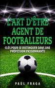L'art d'être Agent de Footballeurs: Clés pour se distinguer dans une profession passionnante (en Francés)
