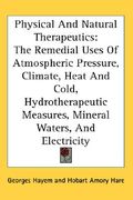 physical and natural therapeutics: the remedial uses of atmospheric pressure, climate, heat and cold, hydrotherapeutic measures, mineral waters, and e (en Inglés)