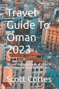Travel Guide To Oman 2023: Discover the Hidden Gems of Oman: A Comprehensive Travel Guide for 2023 (en Inglés)