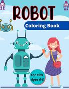 ROBOT Coloring Book For Kids Ages 6-8: Fun Robot Coloring Book For Kids Ages 4-8, Lovely gifts for Children's