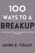 100 Ways to a Breakup: Ultimate practical Tactics to end a relationship you no longer desire. (en Inglés)