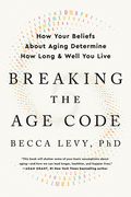 Breaking the Age Code: How Your Beliefs about Aging Determine How Long and Well You Live