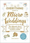 The Everything Guide to Micro Weddings: The Ultimate Source for Planning a Small and Meaningful Wedding (en Inglés)