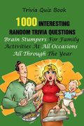 Trivia Quiz Book: 1000 Interesting, Random Trivia Questions, Brain Stumpers For Family Activities At All Occasions All Through The Year (en Inglés)