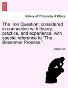 the iron question; considered in connection with theory, practice, and experience, with special reference to "the bessemer process.." (en Inglés)