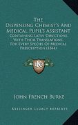 the dispensing chemist's and medical pupil's assistant: containing latin directions, with their translations, for every species of medical prescriptio