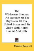 the wilderness hunter: an account of the big game of the united states and its chase with horse, hound and rifle (en Inglés)