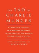Tao of Charlie Munger: A Compilation of Quotes from Berkshire Hathaway’s Vice Chairman on Life, Business, and the Pursuit of Wealth With Commentary by David Clark