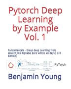 Pytorch Deep Learning by Example Vol. 1: Fundamentals - Grasp deep Learning from scratch like AlphaGo Zero within 40 days (3rd Edition) (en Inglés)