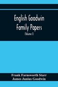 English Goodwin Family Papers; Being Material Collected In The Search For The Ancestry Of William And Ozias Goodwin, Immigrants Of 1632 And Residents 