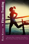 Fitness Tracking: Discover How to Improve Your Health With Fitness Tracking Technology Today (en Inglés)