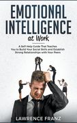 Emotional Intelligence at Work: A Self-Help Guide That Teaches You to Build Your Social Skills and Establish Strong Relationships with Your Peers (en Inglés)