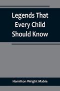 Legends That Every Child Should Know; a Selection of the Great Legends of All Times for Young People 