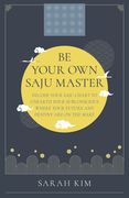 Be Your Own Saju Master: Decode Your Saju Chart to Unearth Your Subconscious Where Your Future and Destiny Are on the Make (en Inglés)