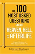 The 100 Most Asked Questions about Heaven, Hell, and the Afterlife. Scripture's Answers to What Happens after You Die