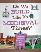 Do We Build Like It's Medieval Times?: Construction Technology Then and Now (en Inglés)