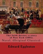 The faith doctor; a story of New York (1891). By: Edward Eggleston: (Original Classics) .Edward Eggleston (December 10, 1837 - September 3, 1902) was (en Inglés)