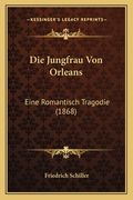 Die Jungfrau Von Orleans: Eine Romantisch Tragodie (1868) (en Alemán)