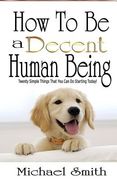 How To Be A Decent Human Being: Twenty Simple Things That You Can Do Starting Today! (en Inglés)