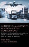 Amplifying Management Research for the Common Good: Lessons for Curious Individuals and Organizations - Insights From Practitioners in the Field (en Inglés)