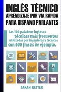 Ingles Tecnico: Aprendizaje por via Rapida Para Hispano Parlantes: Las 100 Palabras Técnicas más Utilizadas en Inglés con 600 Frases de Ejemplo. (Ingles Para Hispano Parlantes. )