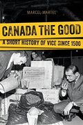 Canada the Good: A Short History of Vice Since 1500 