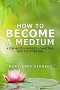 How to Become a Medium: A Step-By-Step Guide to Connecting With the Other Side (en Inglés)