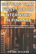 Getting That First Job or Internship In Finance: Proven steps to launching your career with help from an insider (en Inglés)