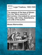 the reasons of the laws of moses: from the "more nevochim" of maimonides / [translated] by james townley, with notes, dissertations, and a life of the (en Inglés)