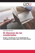 El Discurso de las Condenadas: Brujas y Hechiceras en la Inquisición de Cartagena de Indias Siglo Xvii (1610-1650) (in Spanish)