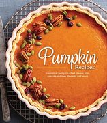 Pumpkin Recipes: Irresistible Pumpkin-Filled Breads, Pies, Cookies, Entrées, Desserts and More 