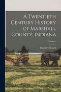 A Twentieth Century History of Marshall County, Indiana; Volume 1 (en Inglés)