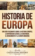 Historia de Europa: Una Guía Fascinante Sobre la Historia Europea, la Antigüedad Clásica, la Edad Media, el Renacimiento y la Europa Moderna