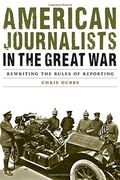 American Journalists in the Great War: Rewriting the Rules of Reporting (Studies in War, Society, and the Military) (en Inglés)