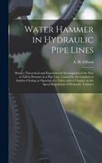 Water Hammer in Hydraulic Pipe Lines; Being a Theoretical and Experimental Investigation of the Rise or Fall in Pressure in a Pipe Line, Caused by the