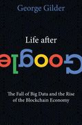 Life After Google: The Fall of big Data and the Rise of the Blockchain Economy (en Inglés)
