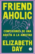 Friendaholic : confesiones de una adicta a la amistad (in Spanish)