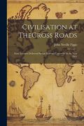Civilisation at Thecross Roads: Four Lectures Delivered Before Harvard University in the Year 1911
