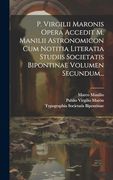 P. Virgilii Maronis Opera Accedit m. Manilii Astronomicon cum Notitia Literatia Studiis Societatis Bipontinae Volumen Secundum. (en Latin)