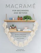 Macramé for Beginners and Beyond: 24 Easy Macramé Projects for Home and Garden 