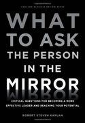 What to ask the Person in the Mirror: Critical Questions for Becoming a More Effective Leader and Reaching Your Potential