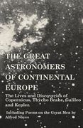 The Great Astronomers of Continental Europe - The Lives and Discoveries of Copernicus, Thycho Brahe, Galileo and Kepler - Including Poems on the Great (en Inglés)
