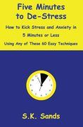 Five Minutes to De-Stress: How to Kick Stress and Anxiety in 5 Minutes or Less Using Any of These 60 Easy Techniques (en Inglés)