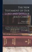 The New Testament of Our Lord and Saviour Jesus Christ: By William Tyndale, the Martyr. the Original Edition, 1526, Being the First Vernacular Transla